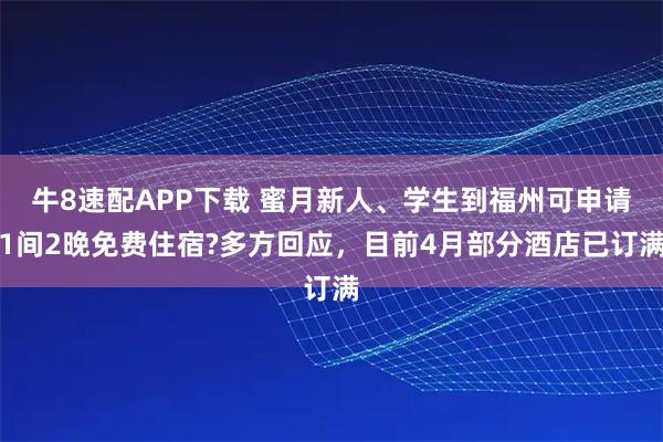 牛8速配APP下载 蜜月新人、学生到福州可申请1间2晚免费住宿?多方回应，目前4月部分酒店已订满