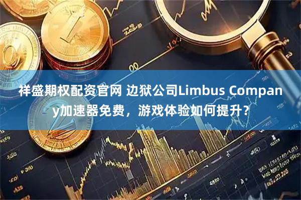 祥盛期权配资官网 边狱公司Limbus Company加速器免费，游戏体验如何提升？