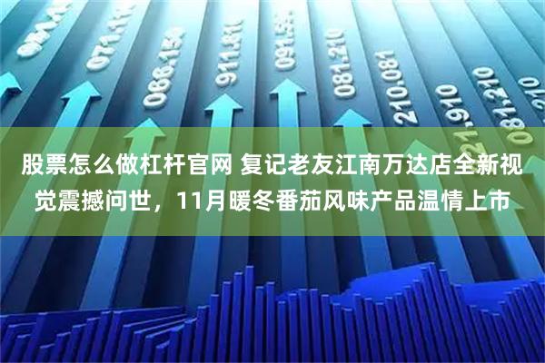 股票怎么做杠杆官网 复记老友江南万达店全新视觉震撼问世，11月暖冬番茄风味产品温情上市