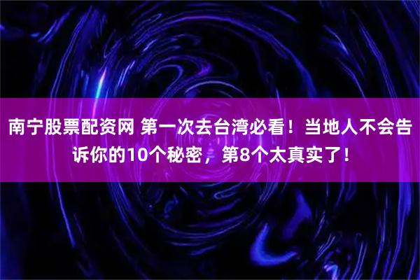 南宁股票配资网 第一次去台湾必看!当地人不会告诉你的10个秘密,第8个太真实了!