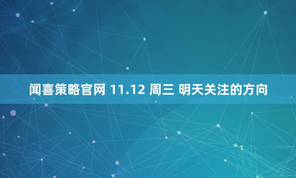 闻喜策略官网 11.12 周三 明天关注的方向