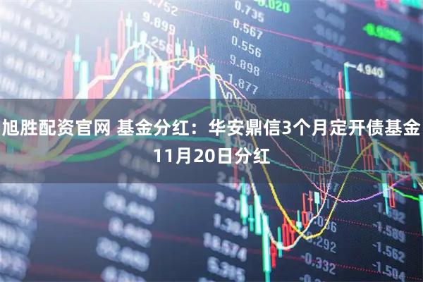 旭胜配资官网 基金分红：华安鼎信3个月定开债基金11月20日分红