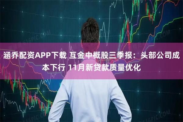 涵乔配资APP下载 互金中概股三季报：头部公司成本下行 11月新贷款质量优化