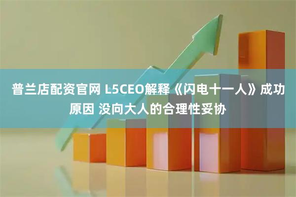 普兰店配资官网 L5CEO解释《闪电十一人》成功原因 没向大人的合理性妥协