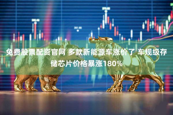 免费股票配资官网 多款新能源车涨价了 车规级存储芯片价格暴涨180%