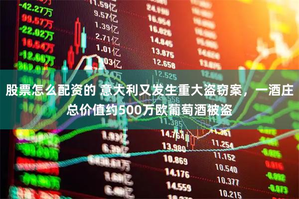 股票怎么配资的 意大利又发生重大盗窃案，一酒庄总价值约500万欧葡萄酒被盗